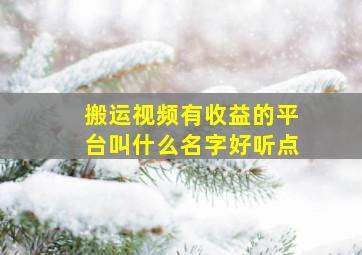 搬运视频有收益的平台叫什么名字好听点