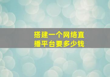 搭建一个网络直播平台要多少钱