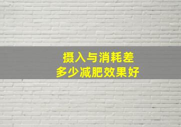 摄入与消耗差多少减肥效果好