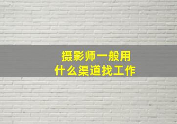 摄影师一般用什么渠道找工作