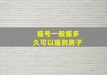 摇号一般摇多久可以摇到房子