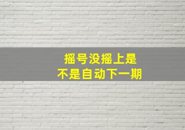 摇号没摇上是不是自动下一期