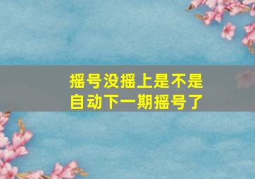 摇号没摇上是不是自动下一期摇号了