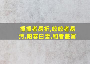 摇摇者易折,皎皎者易污,阳春白雪,和者盖寡