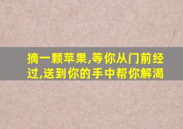 摘一颗苹果,等你从门前经过,送到你的手中帮你解渴