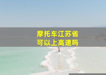 摩托车江苏省可以上高速吗