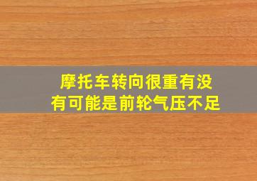 摩托车转向很重有没有可能是前轮气压不足