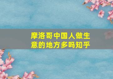 摩洛哥中国人做生意的地方多吗知乎