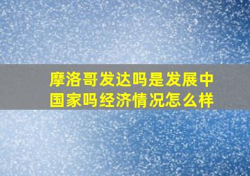 摩洛哥发达吗是发展中国家吗经济情况怎么样