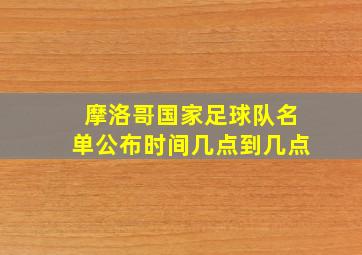 摩洛哥国家足球队名单公布时间几点到几点