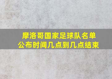 摩洛哥国家足球队名单公布时间几点到几点结束