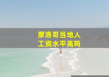 摩洛哥当地人工资水平高吗