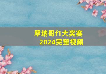 摩纳哥f1大奖赛2024完整视频