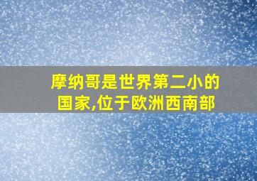 摩纳哥是世界第二小的国家,位于欧洲西南部