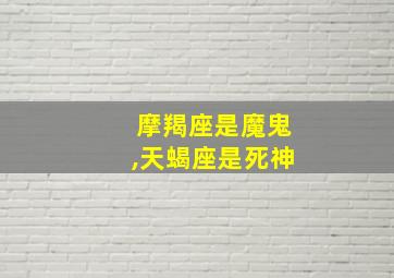 摩羯座是魔鬼,天蝎座是死神