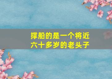 撑船的是一个将近六十多岁的老头子