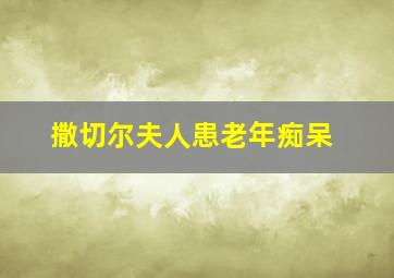 撒切尔夫人患老年痴呆