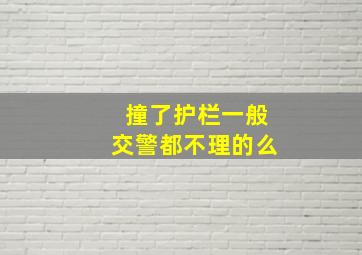 撞了护栏一般交警都不理的么