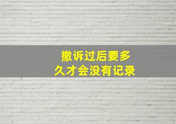 撤诉过后要多久才会没有记录