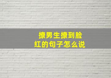 撩男生撩到脸红的句子怎么说