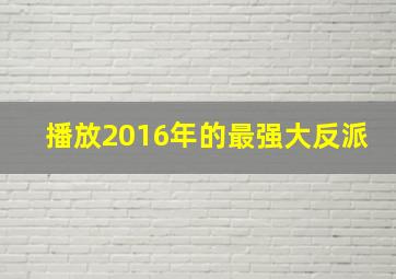 播放2016年的最强大反派