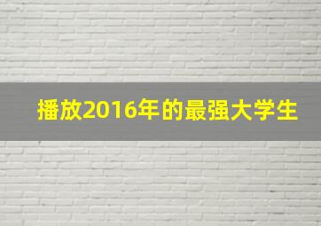 播放2016年的最强大学生