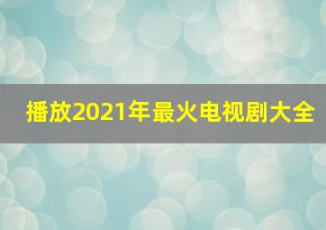 播放2021年最火电视剧大全