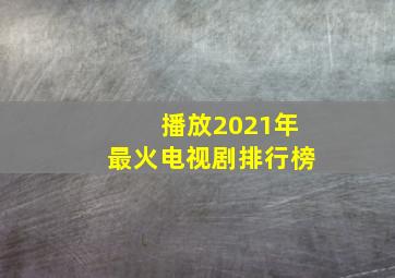 播放2021年最火电视剧排行榜