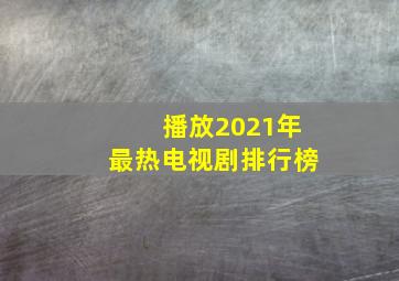 播放2021年最热电视剧排行榜