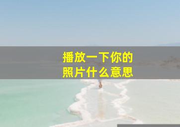 播放一下你的照片什么意思