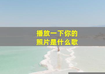 播放一下你的照片是什么歌