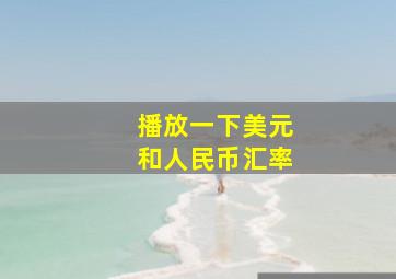 播放一下美元和人民币汇率