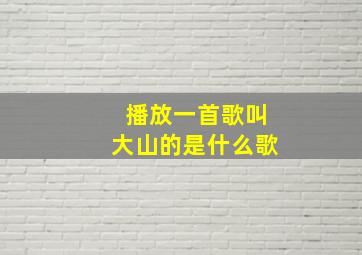 播放一首歌叫大山的是什么歌