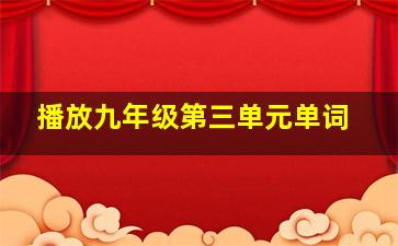 播放九年级第三单元单词