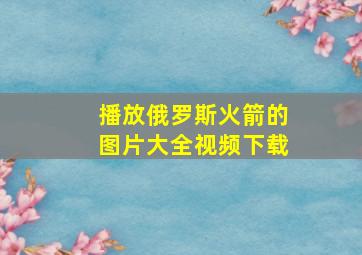 播放俄罗斯火箭的图片大全视频下载