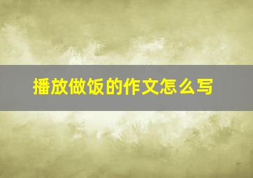 播放做饭的作文怎么写