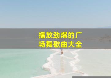 播放劲爆的广场舞歌曲大全