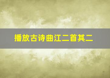 播放古诗曲江二首其二