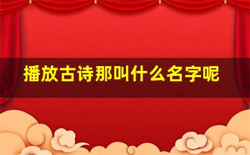 播放古诗那叫什么名字呢