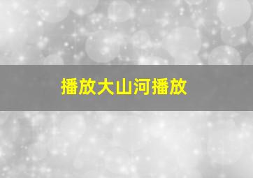 播放大山河播放