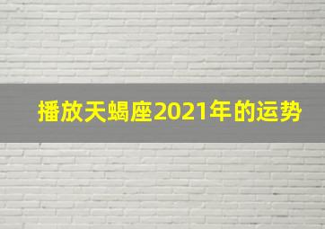 播放天蝎座2021年的运势