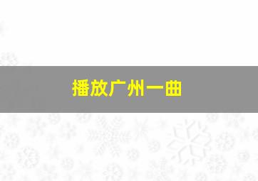 播放广州一曲