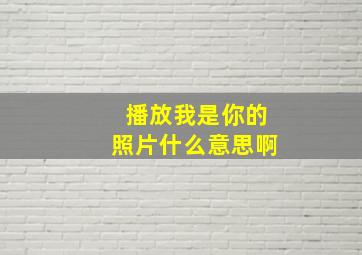 播放我是你的照片什么意思啊