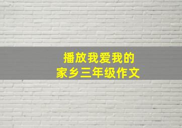 播放我爱我的家乡三年级作文