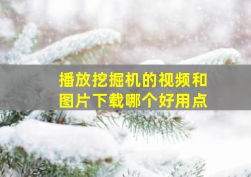 播放挖掘机的视频和图片下载哪个好用点