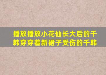 播放播放小花仙长大后的千韩穿穿着新裙子受伤的千韩