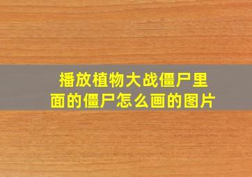 播放植物大战僵尸里面的僵尸怎么画的图片