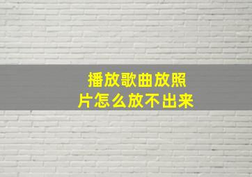 播放歌曲放照片怎么放不出来