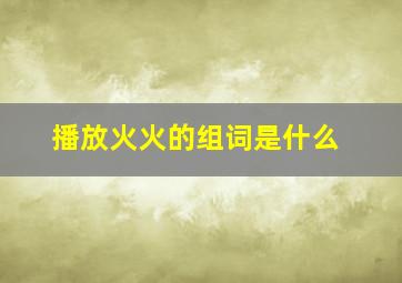 播放火火的组词是什么