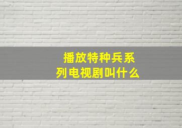 播放特种兵系列电视剧叫什么